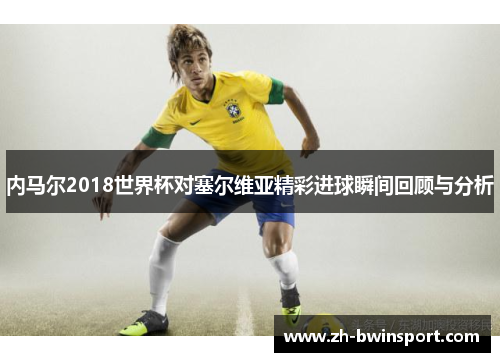 内马尔2018世界杯对塞尔维亚精彩进球瞬间回顾与分析