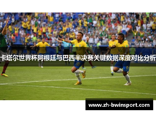 卡塔尔世界杯阿根廷与巴西半决赛关键数据深度对比分析