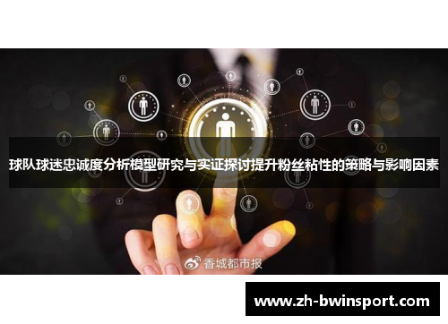 球队球迷忠诚度分析模型研究与实证探讨提升粉丝粘性的策略与影响因素