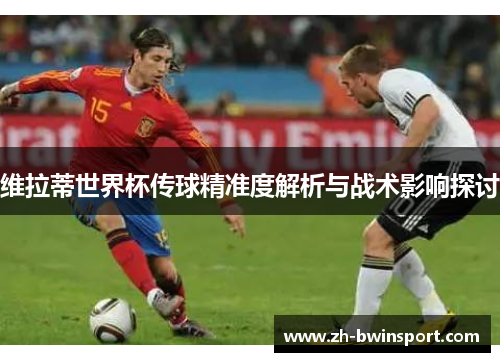 维拉蒂世界杯传球精准度解析与战术影响探讨