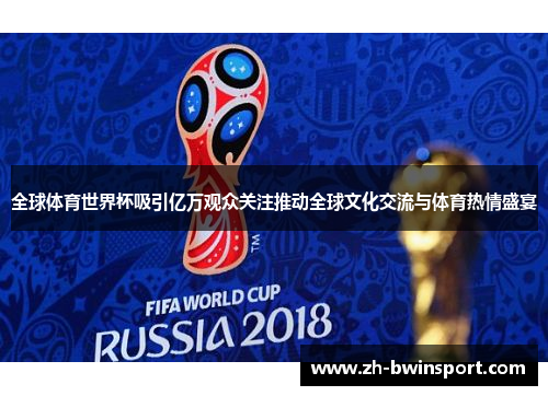 全球体育世界杯吸引亿万观众关注推动全球文化交流与体育热情盛宴