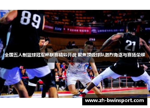 全国五人制篮球冠军杯联赛精彩开战 聚焦顶级球队激烈角逐与赛场荣耀