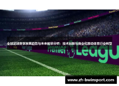 全球足球赛事发展趋势与未来前景分析：技术创新与商业化推动体育行业转型