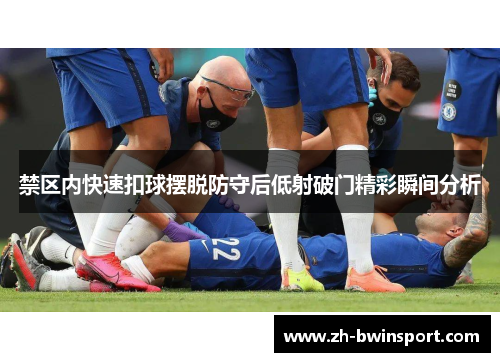 禁区内快速扣球摆脱防守后低射破门精彩瞬间分析