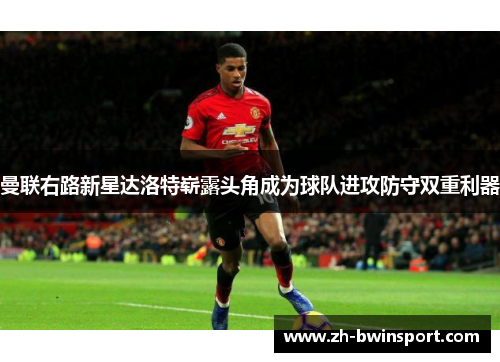 曼联右路新星达洛特崭露头角成为球队进攻防守双重利器