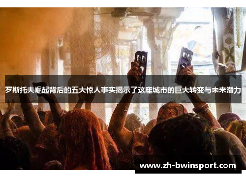 罗斯托夫崛起背后的五大惊人事实揭示了这座城市的巨大转变与未来潜力